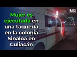 Mujer es ejecutada a balazos en una taquería de la colonia Margarita en Culiacán.