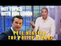 Hot Topics with Don Lemon | PETE HEGSETH: THE POLICE REPORT - November 21st, 2024