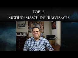 Top 15 Modern Masculine Fragrances Episode# 501