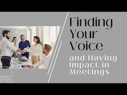 Finding Your Voice and Having Impact in Meetings