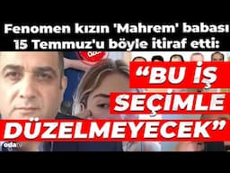 Fenomen kızın 'Mahrem' babası... 15 Temmuz'u böyle itiraf etti: 'Bu iş seçimle düzelmeyecek'