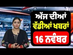 16 ਨਵੰਬਰ - ਅੱਜ ਦੀਆਂ ਵੱਡੀਆਂ ਖਬਰਾਂ | Today Punjabi News || Punjab News Live