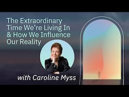 Caroline Myss: The Extraordinary Time We’re Living In & How We Influence Our Reality