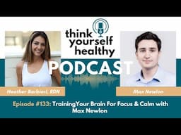 Training Your Brain For Focus & Calm with Max Newlon - Think Yourself Healthy Podcast