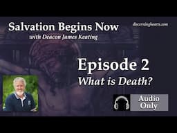 SBN2 – What is Death? – Salvation Begins Now: Last Things First with Deacon James Keating – Disce...