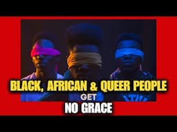 BLACK, AFRICAN & QUEER PEOPLE GET NO GRACE