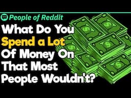 What Do You Spend a Lot Of Money On That Most People Wouldn't?