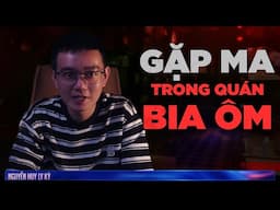 GẶP MA TRONG QUÁN BIA ÔM | Chuyện ma tâm linh Nguyễn Huy