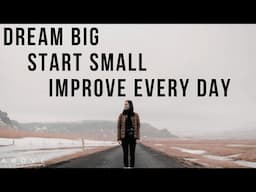 DREAM BIG | START SMALL | IMPROVE EVERY DAY - Inspirational & Motivational Video