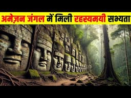 अमेज़न जंगल में मिली प्राचीन रहस्यमयी सभ्यता। MYSTERIOUS CIVILIZATION FOUND IN THE AMAZON FOREST.