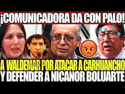 ¡COMUNICADORA DA CON PALO A WALDEMAR CERRÓN! POR ATACAR A CARHUANCHO Y PROTEGER A NICANOR BOLUARTE