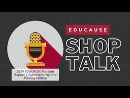 EDUCAUSE Shop Talk: 2024 Horizon Report | Cybersecurity and Privacy Edition