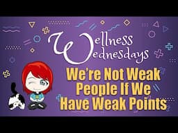 We're Not Weak People Because We Have Weak Points (Wellness Wednesday)