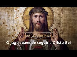 Homilia Dominical | Submeter-se ao jugo suave de Cristo Rei (Solenidade de Cristo Rei)