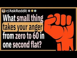 What small thing makes your anger jump from 0 to 60 instantly?