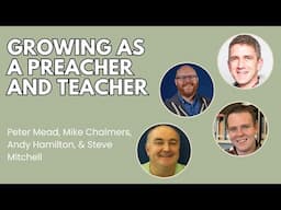 Growing as a Preacher and Teacher - Peter Mead, Mike Chalmers, Andy Hamilton, & Steve Mitchell