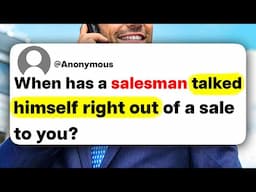 When has a salesman talked himself right out of a sale to you?