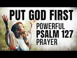 POWERFUL Psalm 127 Prayer That Will Change Your Morning! (Put God First Devotional)