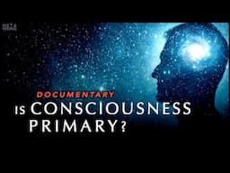 Is Consciousness Primary to Reality? (Documentary)