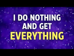 I DO NOTHING AND GET EVERYTHING - Manifest Your Desires Without Effort - Powerful Affirmations