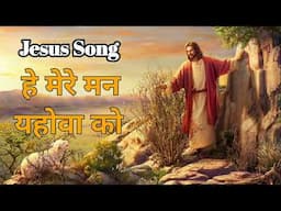 हे मेरे मन यहोवा को धन्य कह New Masih Song, Jesus Song Hindi यीशु मसीह का गाना