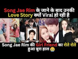 Song Jae Rim की Love Story क्यों Viral हो रही है ? Song Jae Rim की Girl Friend का रोते रोते बुरा हाल