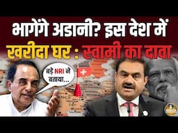 Adani के भागने की खबर लीक ! इस देश में खरीदा घर ? Subramanian Swamy