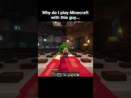 Why do I play Minecraft with this guy...