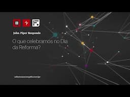 O que celebramos no Dia da Reforma? // John Piper Responde