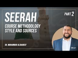 Seerah | Part 2: Course Methodology, Style, and Sources | Sh.Muhammad Alshareef