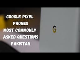 Google Pixel Most Commonly Asked Questions in Pakistan - Part One