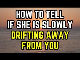 How to tell if she’s slowly drifting away from you