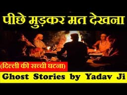 पीछे मुड़कर मत देखना | दिल्ली की सच्ची घटना | Horror story in Hindi | Ghost Stories By Yadav Ji