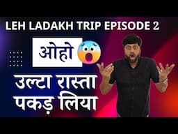 Leh Ladakh Trip Ep 2 | ओहो ... उल्टा रास्ता पकड़ लिया ... !!