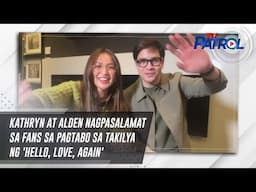 Kathryn at Alden nagpasalamat sa fans sa pagtabo sa takilya ng 'Hello, Love, Again' | TV Patrol