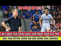 BĐ VIỆT NAM 25/11: SHIN TAE-YONG SANG ANH NHẬP TỊCH SAO TRẺ, ĐỐI THỦ ĐTVN CÔNG BỐ ĐỘI HÌNH KHỦNG.