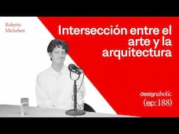 Intersección entre el Arte y la Arquitectura — designaholic 188 — Roberto Michelsen