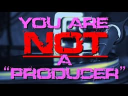 You are NOT a producer!!!