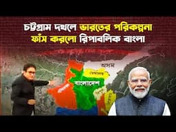 সিকিমের মত চট্টগ্রাম দখলের পরিকল্পনা করছে ভারত?