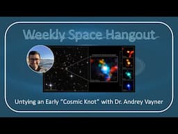 Weekly Space Hangout: 09-NOV-2022: Untying an Early "Cosmic Knot" with Dr. Andrey Vayner