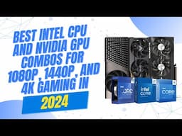 Best Intel CPU and Nvidia GPU combos for 1080p, 1440p, and 4k Gaming in 2024