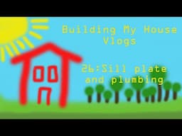 Building my house [Vlogs] #26 Sill plate and plumber rough ins mp4