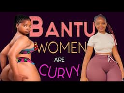 5 Reasons Why BANTU WOMEN Are So CURVY.