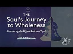 The Soul's Journey to Wholeness: Illuminating the Higher Realms of Spirit