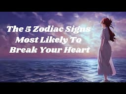 💔 The Top 5 Zodiac Signs Most Likely To Break Your Heart 💔