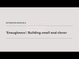 Extension Session # 8 'Enoughness': Building small and clever