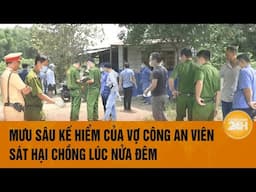 Mưu sâu kế hiểm của vợ công an viên sát hại chồng lúc nửa đêm