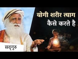 योगी शरीर त्याग कैसे करते है? | How Yogis Dematerialize Their Body | Sadhguru Hindi