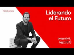 Liderando el Futuro — designaholic 183 — Pato Bichara