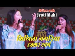 मिथिला वर्णन ज्योति माही के आवाज़ मे | Jyoti Mahi | मिथिला नगरिया हम्मर स्वर्गों से सुंदर | Hit Song